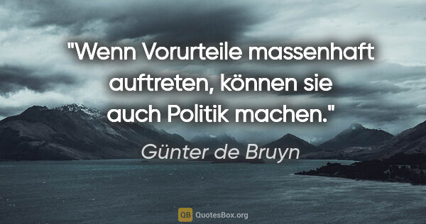Günter de Bruyn Zitat: "Wenn Vorurteile massenhaft auftreten, können sie auch Politik..."