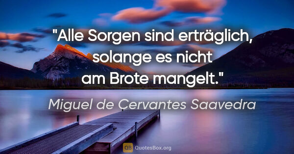 Miguel de Cervantes Saavedra Zitat: "Alle Sorgen sind erträglich, solange es nicht am Brote mangelt."