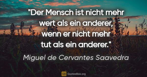 Miguel de Cervantes Saavedra Zitat: "Der Mensch ist nicht mehr wert als ein anderer, wenn er nicht..."