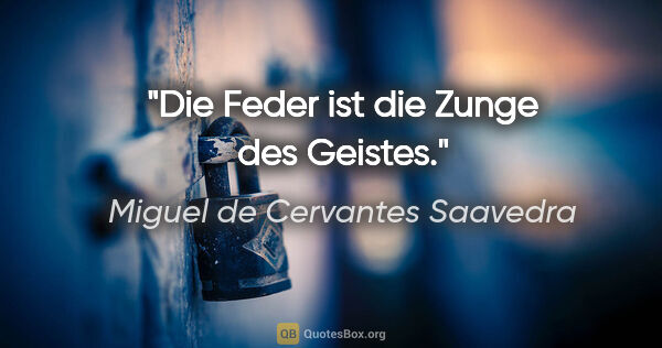 Miguel de Cervantes Saavedra Zitat: "Die Feder ist die Zunge des Geistes."