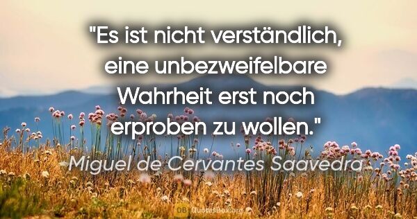 Miguel de Cervantes Saavedra Zitat: "Es ist nicht verständlich, eine unbezweifelbare Wahrheit erst..."