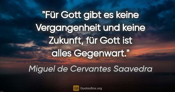 Miguel de Cervantes Saavedra Zitat: "Für Gott gibt es keine Vergangenheit und keine Zukunft, für..."
