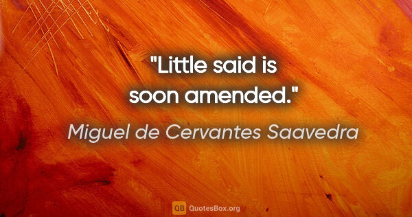 Miguel de Cervantes Saavedra Zitat: "Little said is soon amended."