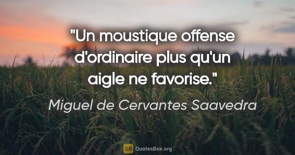 Miguel de Cervantes Saavedra Zitat: "Un moustique offense d'ordinaire plus qu'un aigle ne favorise."