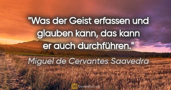 Miguel de Cervantes Saavedra Zitat: "Was der Geist erfassen und glauben kann, das kann er auch..."
