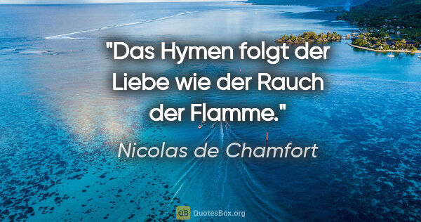 Nicolas de Chamfort Zitat: "Das Hymen folgt der Liebe wie der Rauch der Flamme."