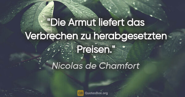 Nicolas de Chamfort Zitat: "Die Armut liefert das Verbrechen zu herabgesetzten Preisen."