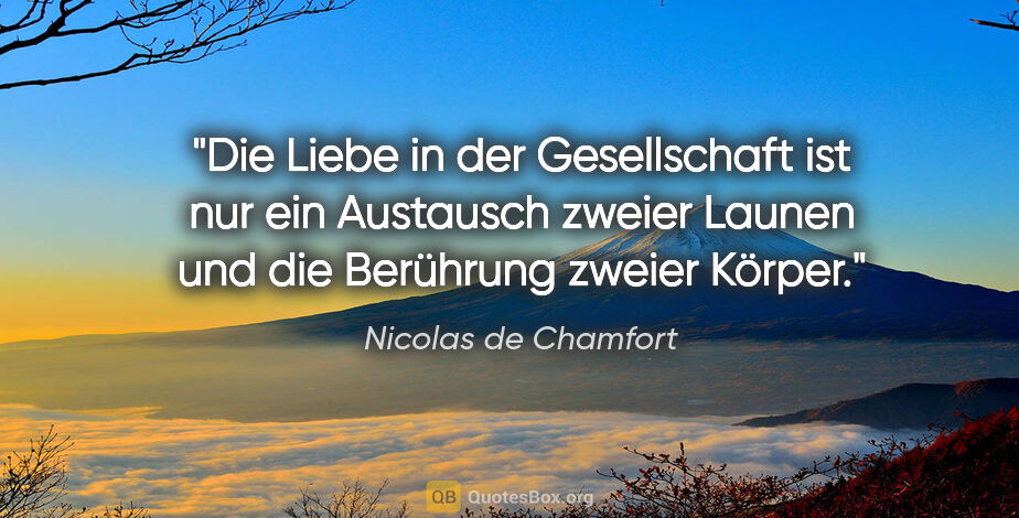 Nicolas de Chamfort Zitat: "Die Liebe in der Gesellschaft ist nur ein Austausch zweier..."