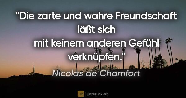 Nicolas de Chamfort Zitat: "Die zarte und wahre Freundschaft läßt sich mit keinem anderen..."