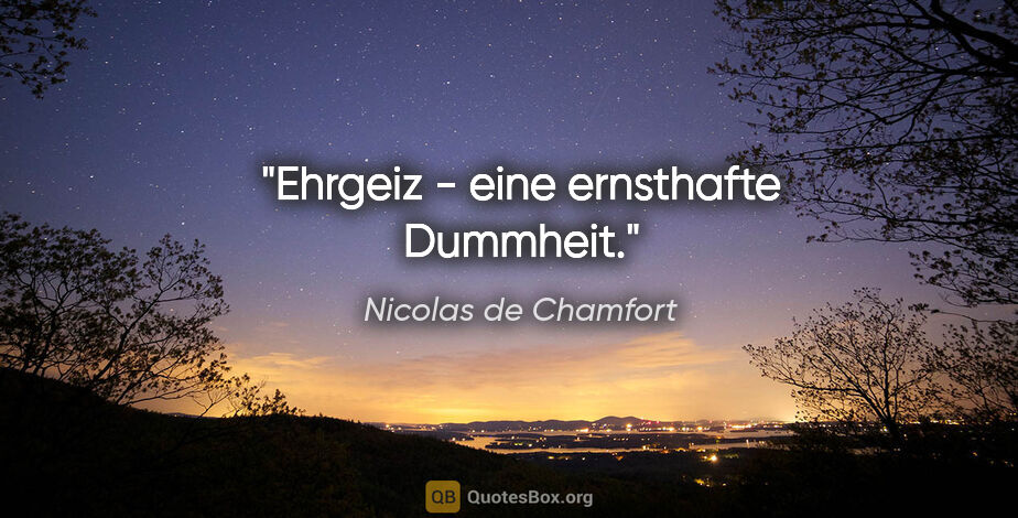 Nicolas de Chamfort Zitat: "Ehrgeiz - eine ernsthafte Dummheit."