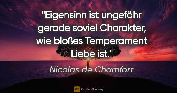 Nicolas de Chamfort Zitat: "Eigensinn ist ungefähr gerade soviel Charakter, wie bloßes..."