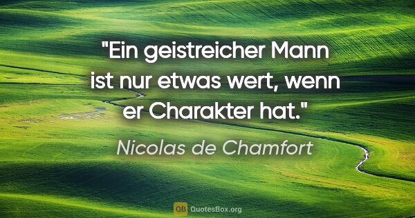 Nicolas de Chamfort Zitat: "Ein geistreicher Mann ist nur etwas wert, wenn er Charakter hat."