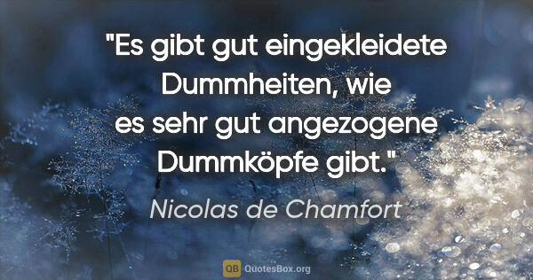 Nicolas de Chamfort Zitat: "Es gibt gut eingekleidete Dummheiten, wie es sehr gut..."