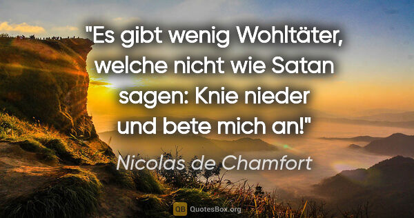 Nicolas de Chamfort Zitat: "Es gibt wenig Wohltäter, welche nicht wie Satan sagen: "Knie..."