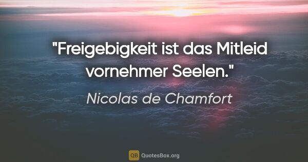 Nicolas de Chamfort Zitat: "Freigebigkeit ist das Mitleid vornehmer Seelen."