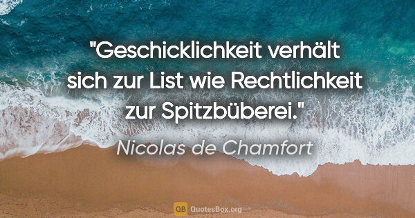 Nicolas de Chamfort Zitat: "Geschicklichkeit verhält sich zur List wie Rechtlichkeit zur..."