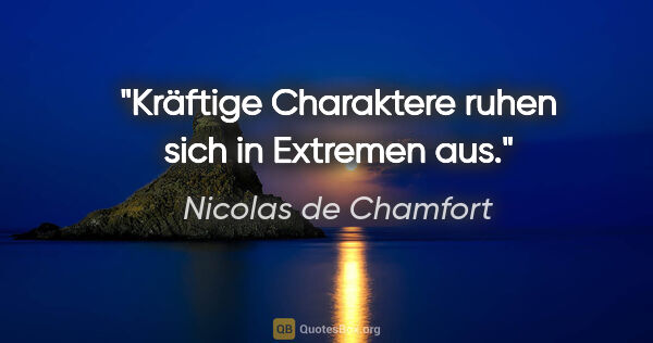 Nicolas de Chamfort Zitat: "Kräftige Charaktere ruhen sich in Extremen aus."