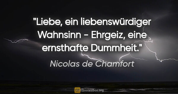 Nicolas de Chamfort Zitat: "Liebe, ein liebenswürdiger Wahnsinn - Ehrgeiz, eine ernsthafte..."