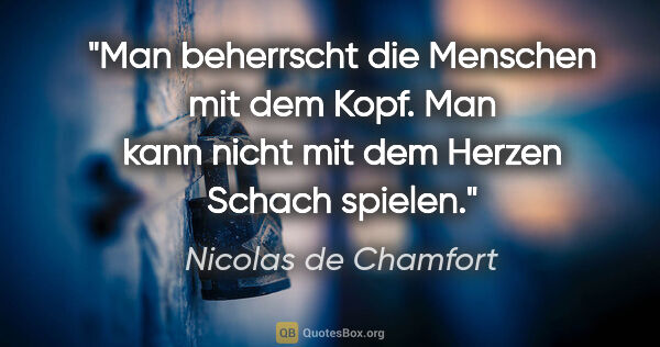 Nicolas de Chamfort Zitat: "Man beherrscht die Menschen mit dem Kopf. Man kann nicht mit..."