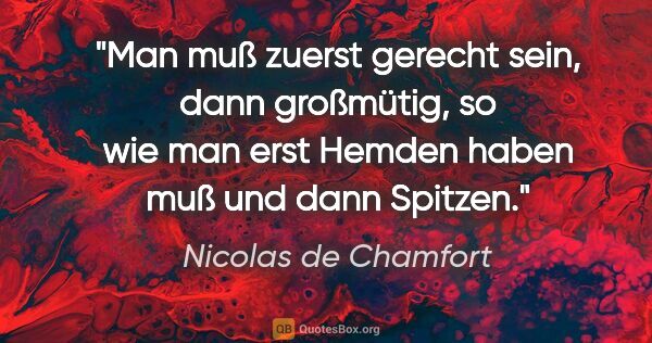 Nicolas de Chamfort Zitat: "Man muß zuerst gerecht sein, dann großmütig, so wie man erst..."