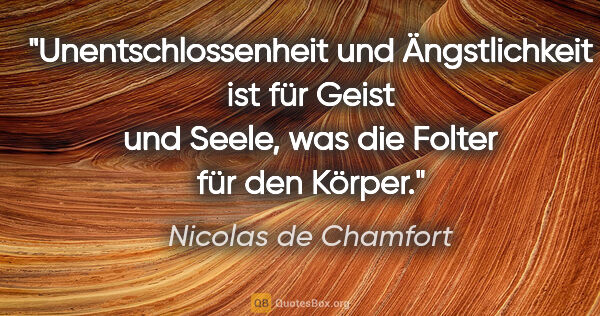 Nicolas de Chamfort Zitat: "Unentschlossenheit und Ängstlichkeit ist für Geist und Seele,..."