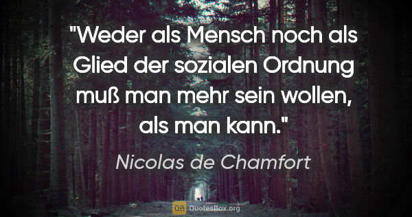 Nicolas de Chamfort Zitat: "Weder als Mensch noch als Glied der sozialen Ordnung muß man..."