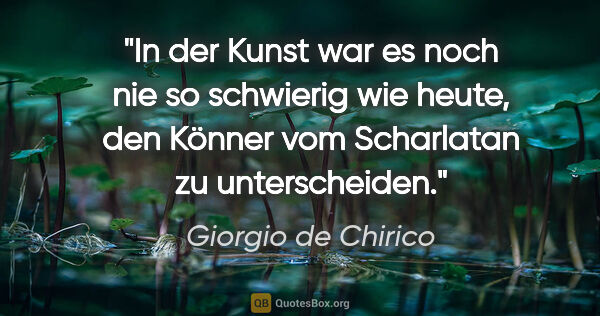 Giorgio de Chirico Zitat: "In der Kunst war es noch nie so schwierig wie heute, den..."