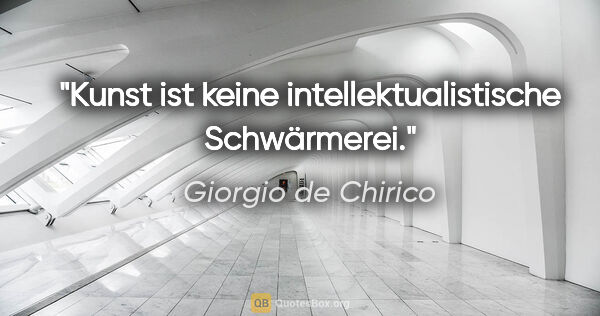 Giorgio de Chirico Zitat: "Kunst ist keine intellektualistische Schwärmerei."