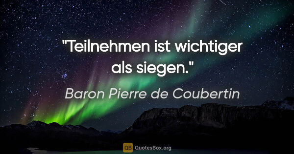 Baron Pierre de Coubertin Zitat: "Teilnehmen ist wichtiger als siegen."