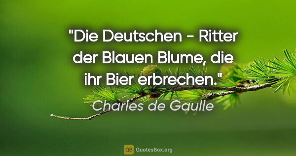 Charles de Gaulle Zitat: "Die Deutschen - Ritter der Blauen Blume, die ihr Bier erbrechen."
