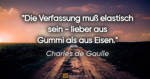 Charles de Gaulle Zitat: "Die Verfassung muß elastisch sein - lieber aus Gummi als aus..."