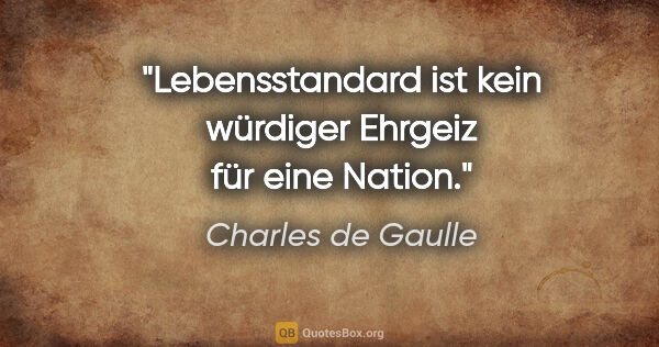 Charles de Gaulle Zitat: "Lebensstandard ist kein würdiger Ehrgeiz für eine Nation."