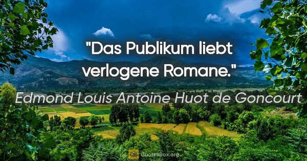 Edmond Louis Antoine Huot de Goncourt Zitat: "Das Publikum liebt verlogene Romane."