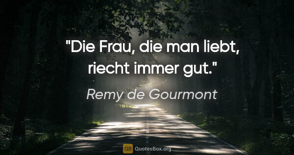 Remy de Gourmont Zitat: "Die Frau, die man liebt, riecht immer gut."