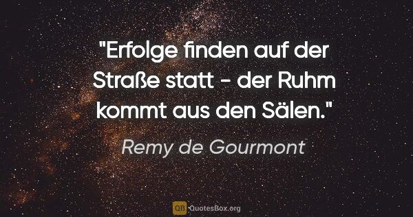 Remy de Gourmont Zitat: "Erfolge finden auf der Straße statt - der Ruhm kommt aus den..."