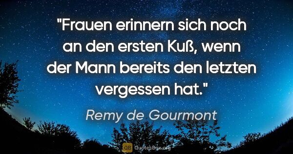Remy de Gourmont Zitat: "Frauen erinnern sich noch an den ersten Kuß, wenn der Mann..."