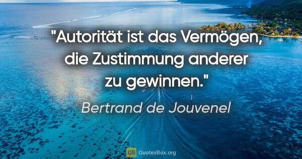 Bertrand de Jouvenel Zitat: "Autorität ist das Vermögen, die Zustimmung anderer zu gewinnen."