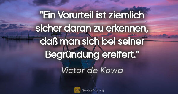 Victor de Kowa Zitat: "Ein Vorurteil ist ziemlich sicher daran zu erkennen, daß man..."