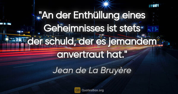 Jean de La Bruyère Zitat: "An der Enthüllung eines Geheimnisses ist stets der schuld, der..."