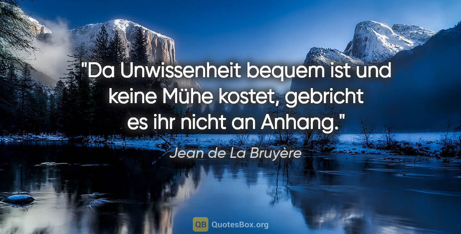 Jean de La Bruyère Zitat: "Da Unwissenheit bequem ist und keine Mühe kostet, gebricht es..."