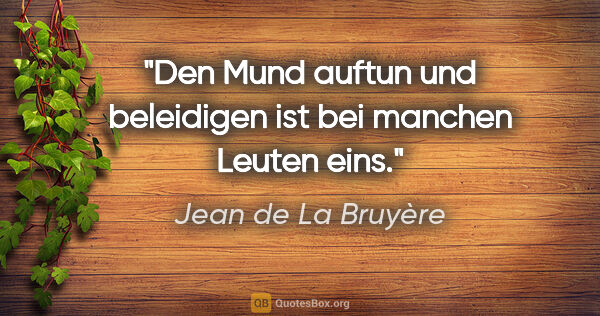 Jean de La Bruyère Zitat: "Den Mund auftun und beleidigen ist bei manchen Leuten eins."