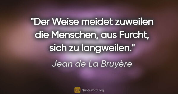 Jean de La Bruyère Zitat: "Der Weise meidet zuweilen die Menschen, aus Furcht, sich zu..."