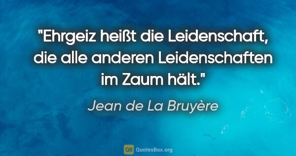 Jean de La Bruyère Zitat: "Ehrgeiz heißt die Leidenschaft, die alle anderen..."