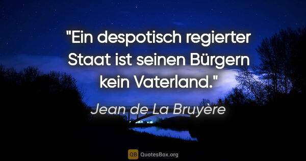 Jean de La Bruyère Zitat: "Ein despotisch regierter Staat ist seinen Bürgern kein Vaterland."