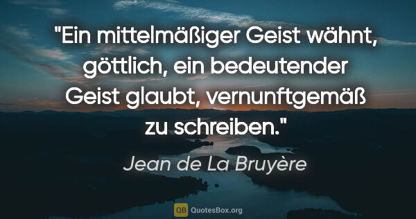 Jean de La Bruyère Zitat: "Ein mittelmäßiger Geist wähnt, göttlich, ein bedeutender Geist..."