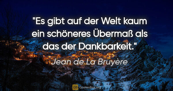 Jean de La Bruyère Zitat: "Es gibt auf der Welt kaum ein schöneres Übermaß als das der..."