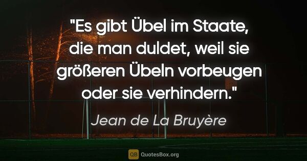 Jean de La Bruyère Zitat: "Es gibt Übel im Staate, die man duldet, weil sie größeren..."