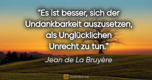 Jean de La Bruyère Zitat: "Es ist besser, sich der Undankbarkeit auszusetzen, als..."