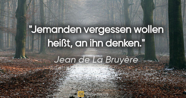 Jean de La Bruyère Zitat: "Jemanden vergessen wollen heißt, an ihn denken."