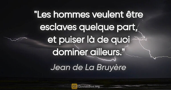 Jean de La Bruyère Zitat: "Les hommes veulent être esclaves quelque part, et puiser là de..."